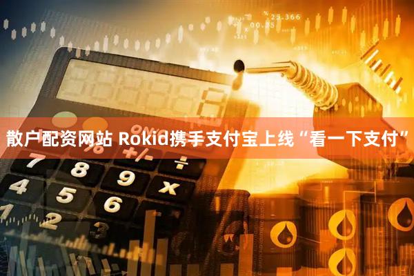 散户配资网站 Rokid携手支付宝上线“看一下支付”