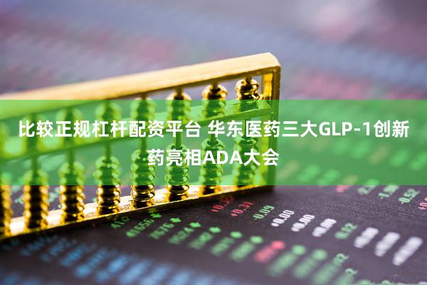 比较正规杠杆配资平台 华东医药三大GLP-1创新药亮相ADA大会