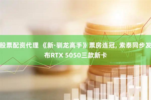 股票配资代理 《新·驯龙高手》票房连冠, 索泰同步发布RTX 5050三款新卡