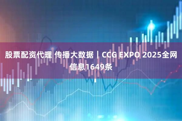 股票配资代理 传播大数据｜CCG EXPO 2025全网信息1649条