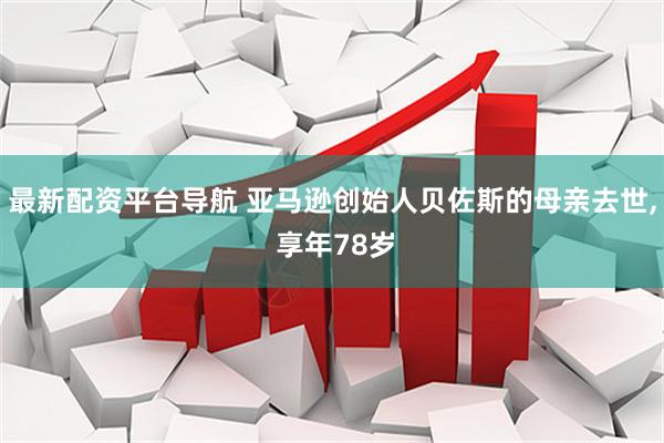 最新配资平台导航 亚马逊创始人贝佐斯的母亲去世, 享年78岁