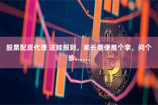 股票配资代理 送娃报到，家长顺便推个拿，问个诊……