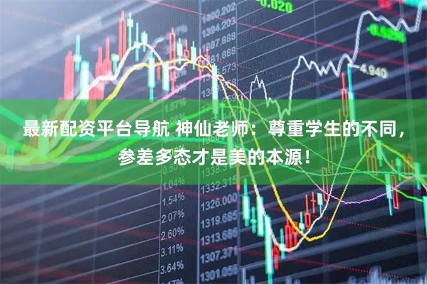 最新配资平台导航 神仙老师：尊重学生的不同，参差多态才是美的本源！