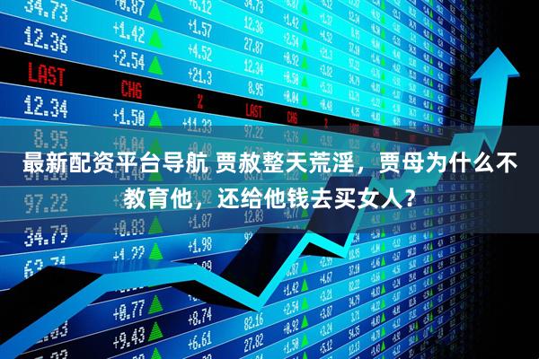 最新配资平台导航 贾赦整天荒淫，贾母为什么不教育他，还给他钱去买女人？