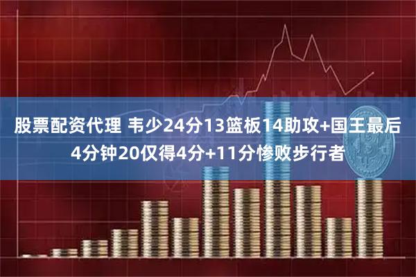 股票配资代理 韦少24分13篮板14助攻+国王最后4分钟20仅得4分+11分惨败步行者